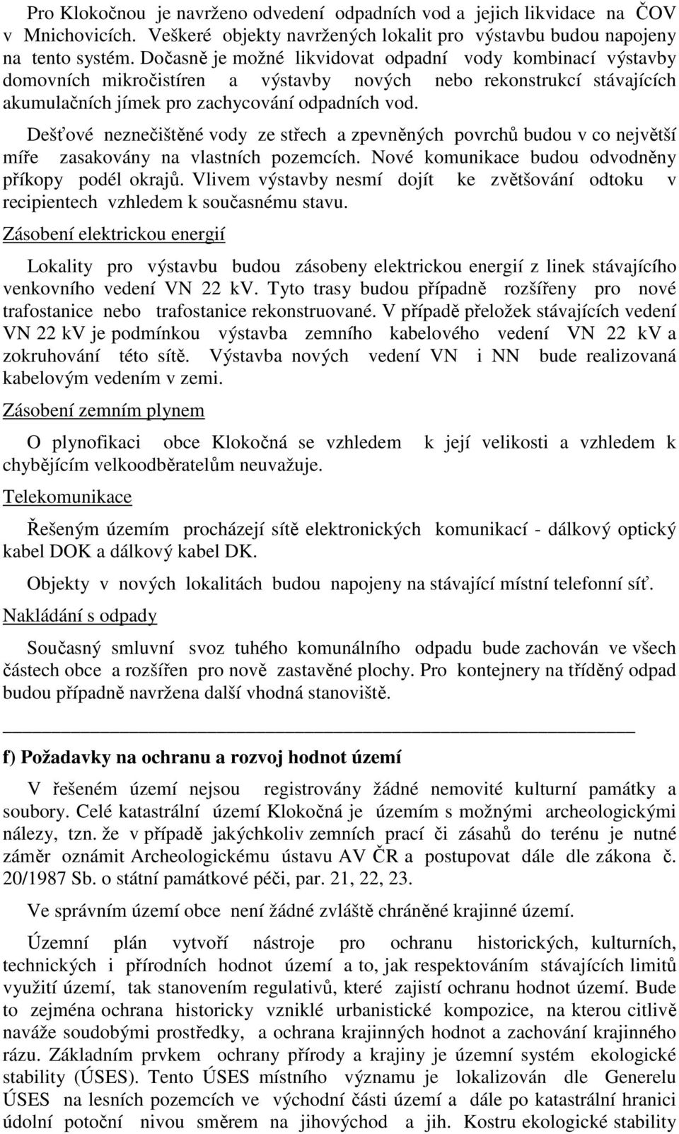 Dešťové neznečištěné vody ze střech a zpevněných povrchů budou v co největší míře zasakovány na vlastních pozemcích. Nové komunikace budou odvodněny příkopy podél okrajů.