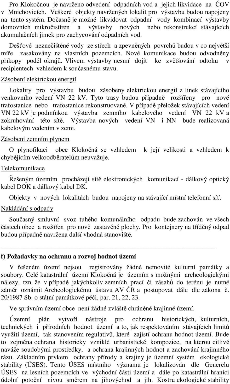 Dešťové neznečištěné vody ze střech a zpevněných povrchů budou v co největší míře zasakovány na vlastních pozemcích. Nové komunikace budou odvodněny příkopy podél okrajů.