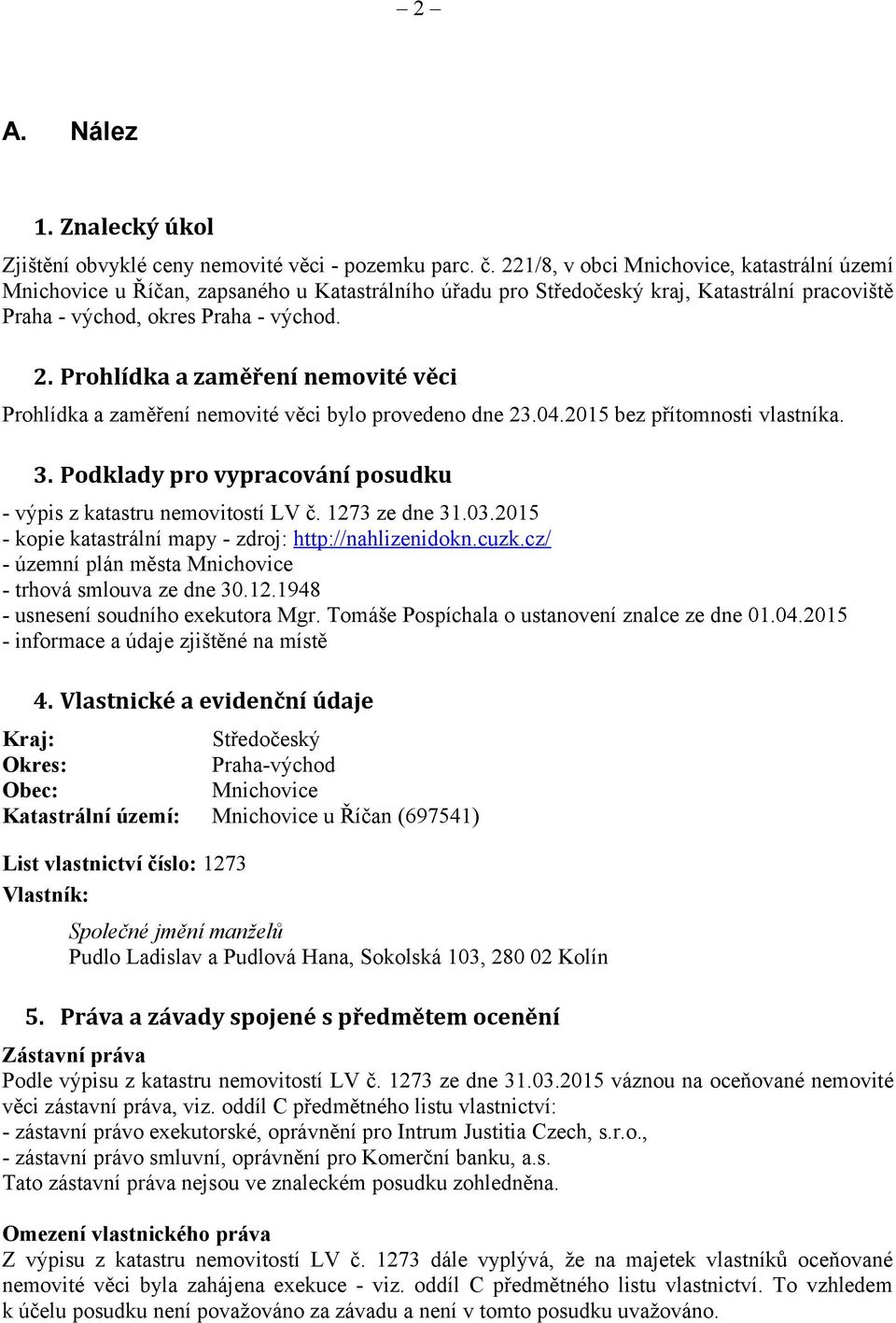 Prohlídka a zaměření nemovité věci Prohlídka a zaměření nemovité věci bylo provedeno dne 23.04.2015 bez přítomnosti vlastníka. 3. Podklady pro vypracování posudku - výpis z katastru nemovitostí LV č.