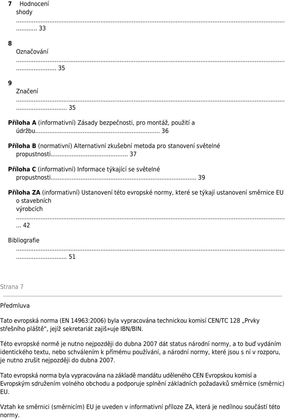 .. 39 Příloha ZA (informativní) Ustanovení této evropské normy, které se týkají ustanovení směrnice EU o stavebních výrobcích... 42 Bibliografie.