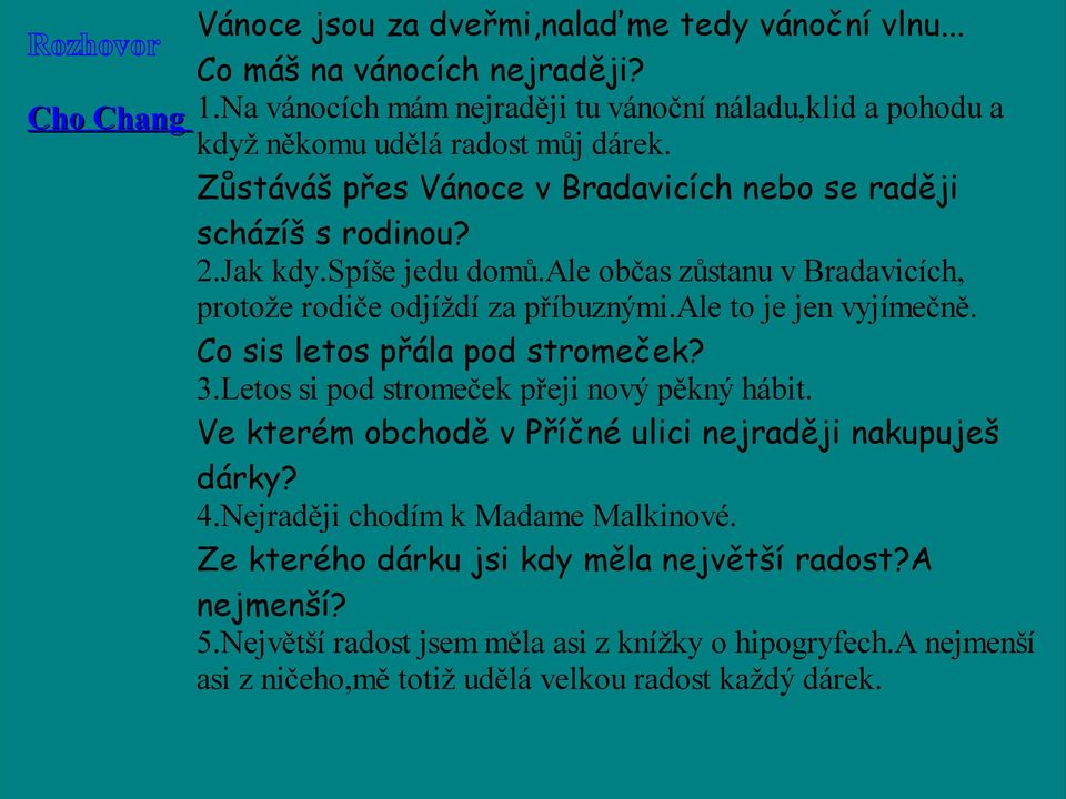 spíše jedu domů.ale občas zůstanu v Bradavicích, protože rodiče odjíždí za příbuznými.ale to je jen vyjímečně. Co sis letos přála pod stromeček? 3.