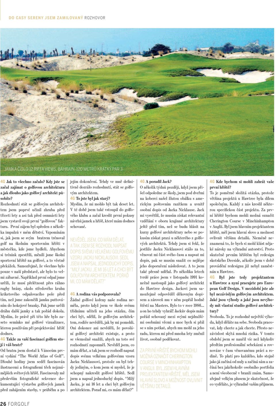 První zájem byl spředen z několika impulzů v mém dětství. Vzpomínám si, jak jsem se svým bratrem trénoval golf na školním sportovním hřišti v městečku, kde jsme bydleli.