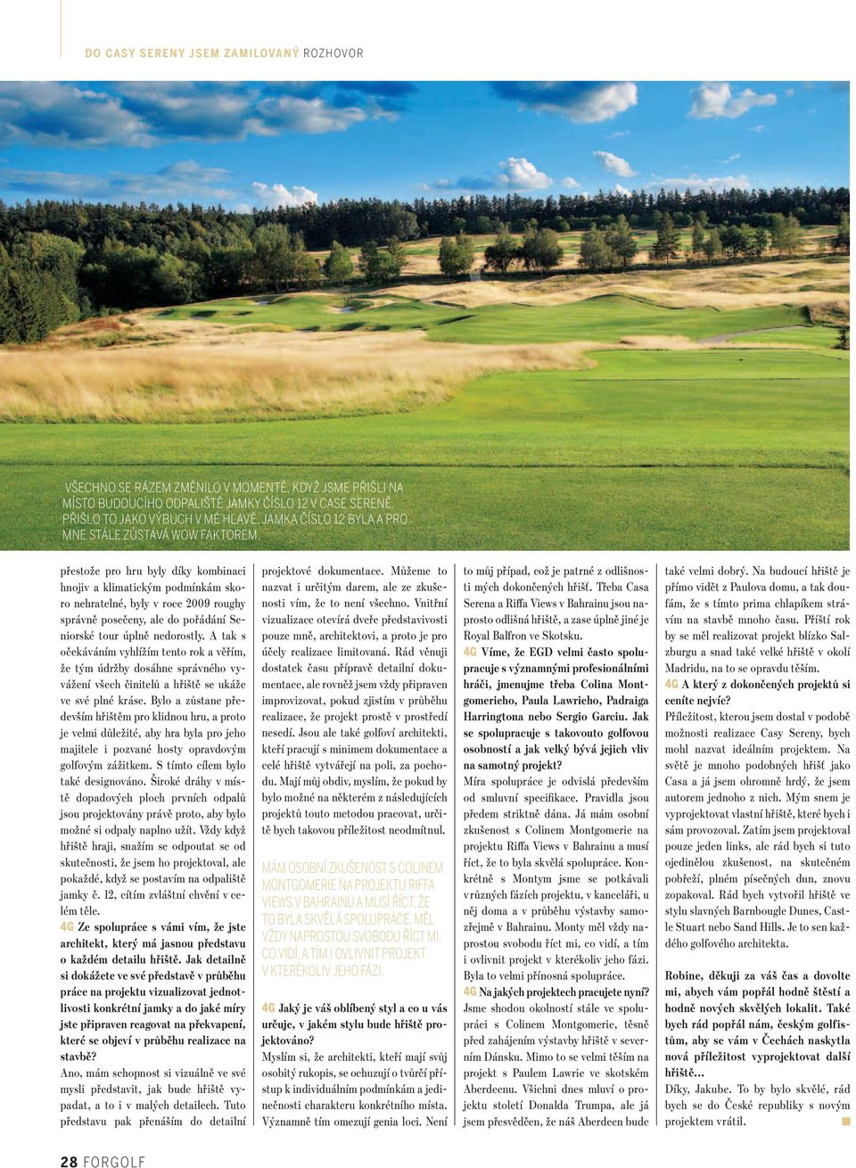 přestože pro hru byly díky kombinaci hnojiv a klimatickým podmínkám skoro nehratelné, byly v roce 2009 roughy správně posečeny, ale do pořádání Seniorské tour úplně nedorostly.