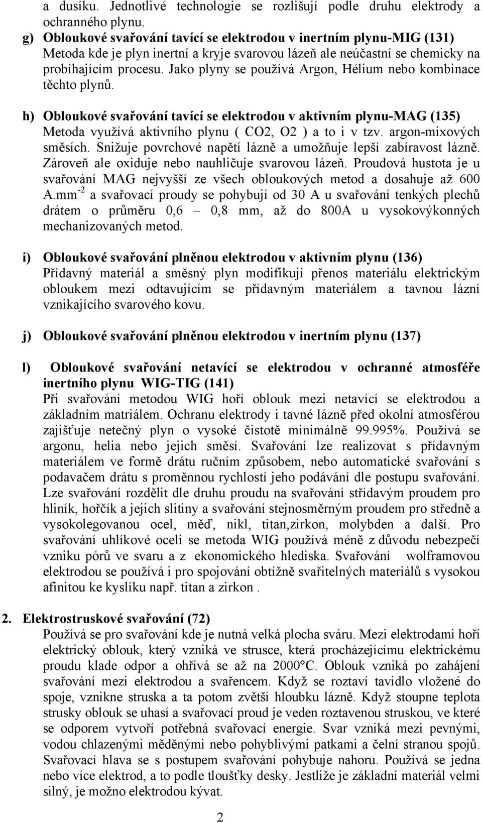 Jako plyny se používá Argon, Hélium nebo kombinace těchto plynů. h) Obloukové svařování tavící se elektrodou v aktivním plynu-mag (135) Metoda využívá aktivního plynu ( CO2, O2 ) a to i v tzv.