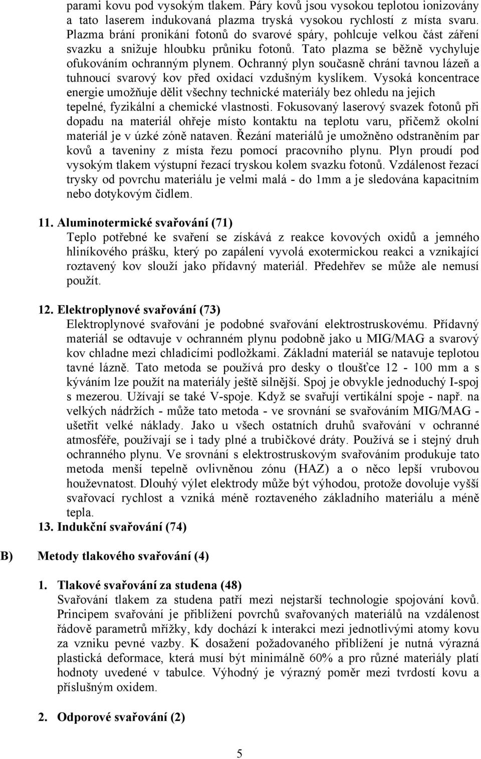 Ochranný plyn současně chrání tavnou lázeň a tuhnoucí svarový kov před oxidací vzdušným kyslíkem.