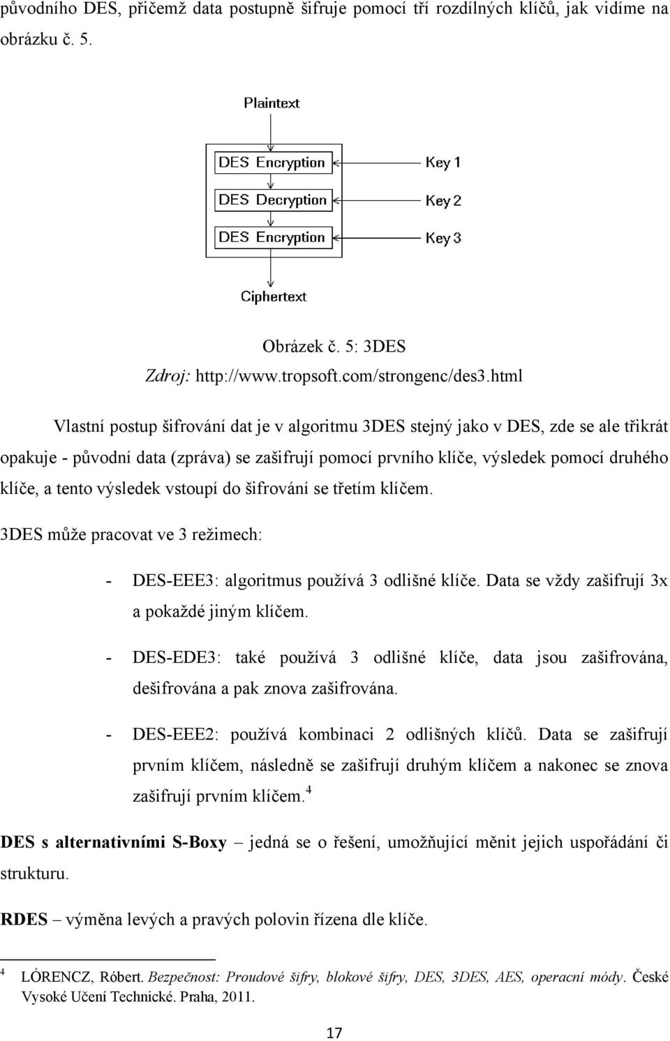 výsledek vstoupí do šifrování se třetím klíčem. 3DES můţe pracovat ve 3 reţimech: - DES-EEE3: algoritmus pouţívá 3 odlišné klíče. Data se vţdy zašifrují 3x a pokaţdé jiným klíčem.