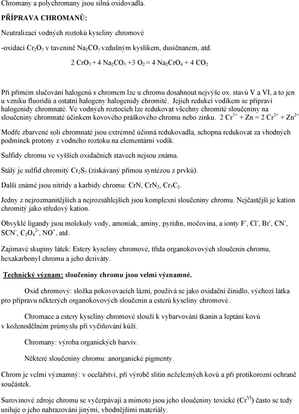 stavů V a VI, a to jen u vzniku fluoridů a ostatní halogeny halogenidy chromité. Jejich redukcí vodíkem se připraví halogenidy chromnaté.