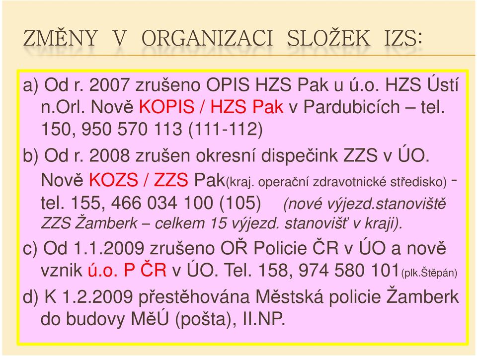 operační zdravotnické středisko) - tel. 155, 466 034 100 (105) (nové výjezd.stanoviště ZZS Žamberk celkem 15 výjezd. stanovišť v kraji).