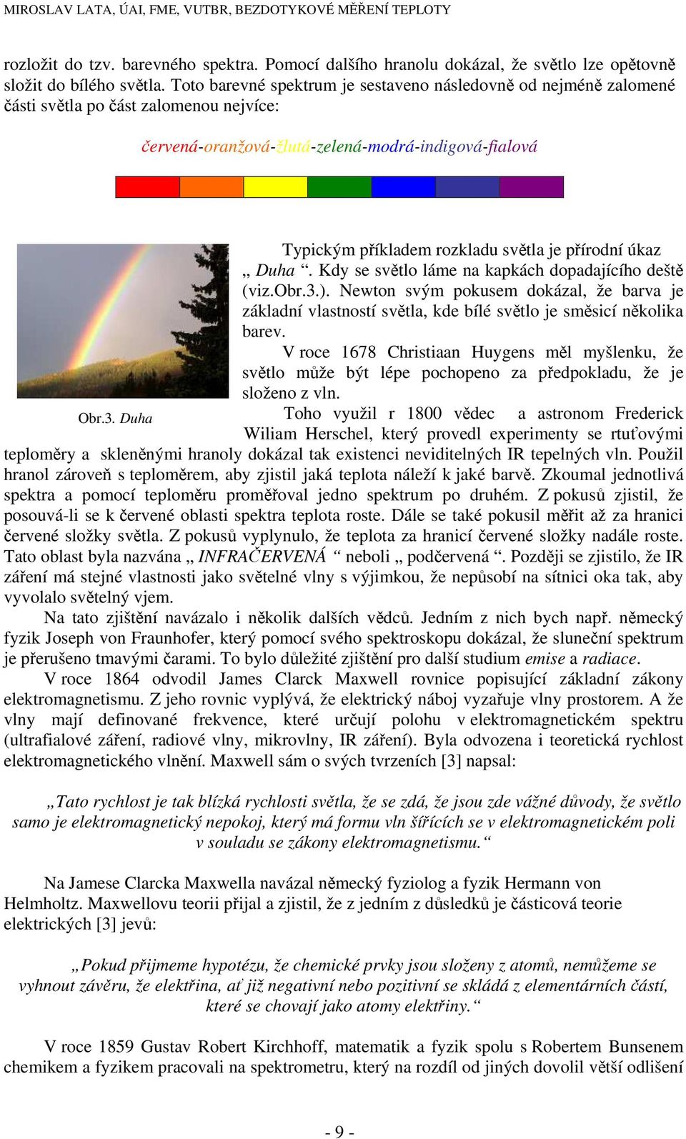 přírodní úkaz Duha. Kdy se světlo láme na kapkách dopadajícího deště (viz.obr.3.). Newton svým pokusem dokázal, že barva je základní vlastností světla, kde bílé světlo je směsicí několika barev.