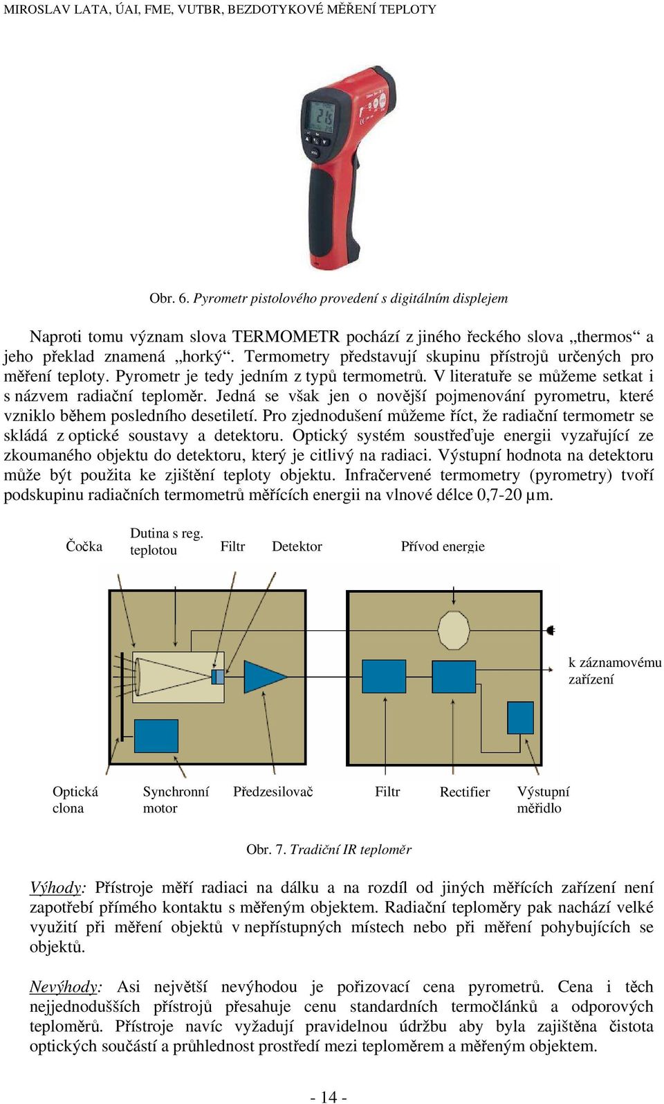 Jedná se však jen o novější pojmenování pyrometru, které vzniklo během posledního desetiletí. Pro zjednodušení můžeme říct, že radiační termometr se skládá z optické soustavy a detektoru.