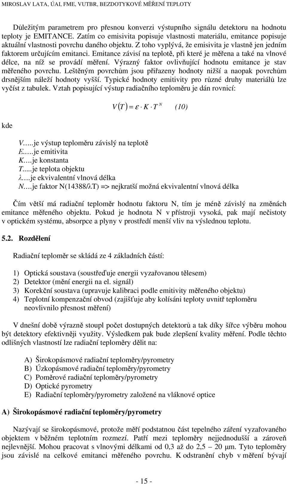 Emitance závisí na teplotě, při které je měřena a také na vlnové délce, na níž se provádí měření. Výrazný faktor ovlivňující hodnotu emitance je stav měřeného povrchu.