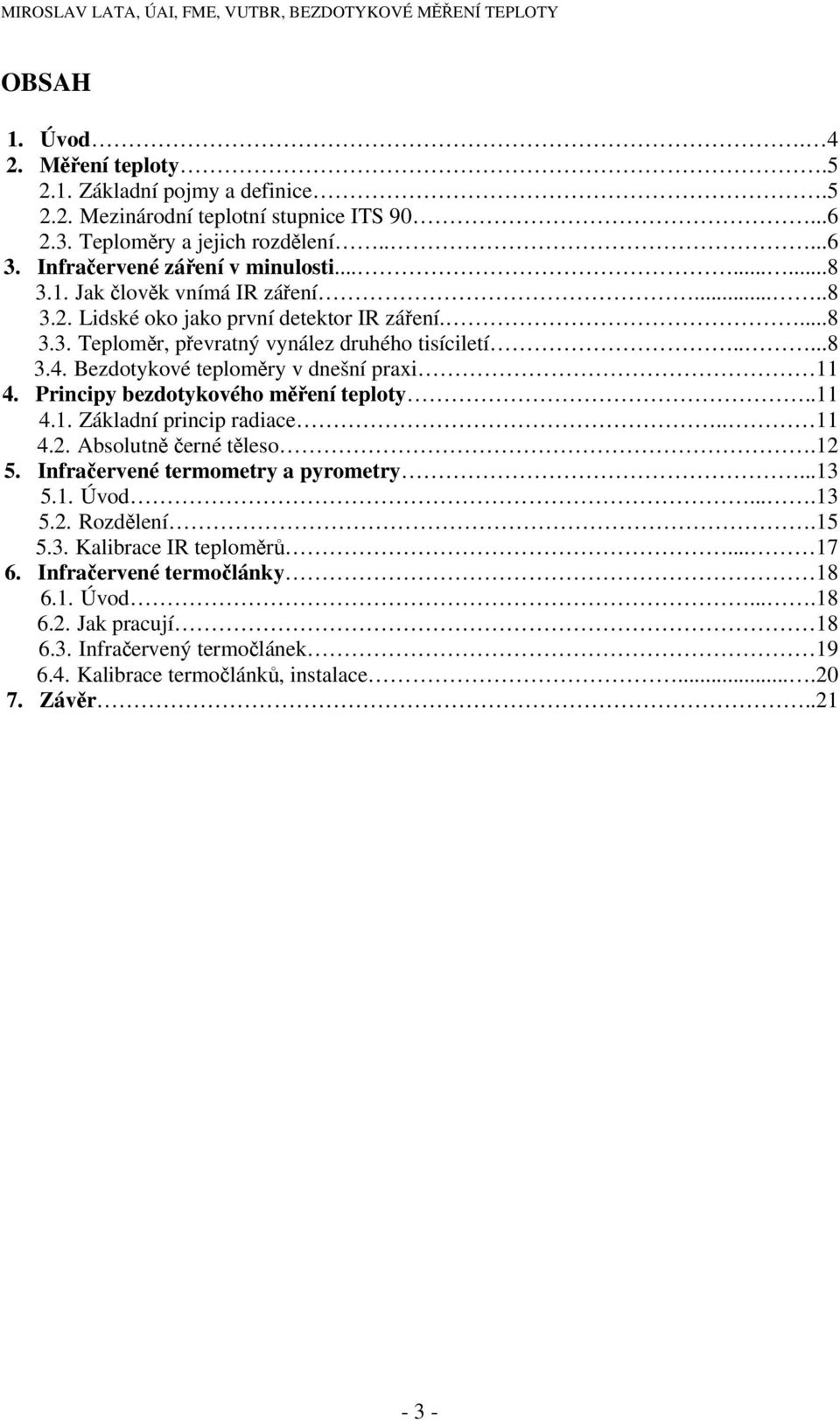 Bezdotykové teploměry v dnešní praxi 11 4. Principy bezdotykového měření teploty..11 4.1. Základní princip radiace.. 11 4.2. Absolutně černé těleso.12 5. Infračervené termometry a pyrometry.