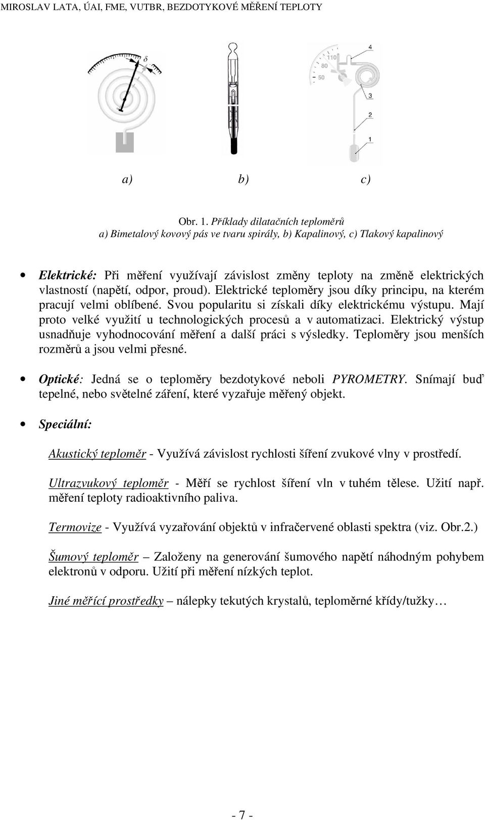 vlastností (napětí, odpor, proud). Elektrické teploměry jsou díky principu, na kterém pracují velmi oblíbené. Svou popularitu si získali díky elektrickému výstupu.