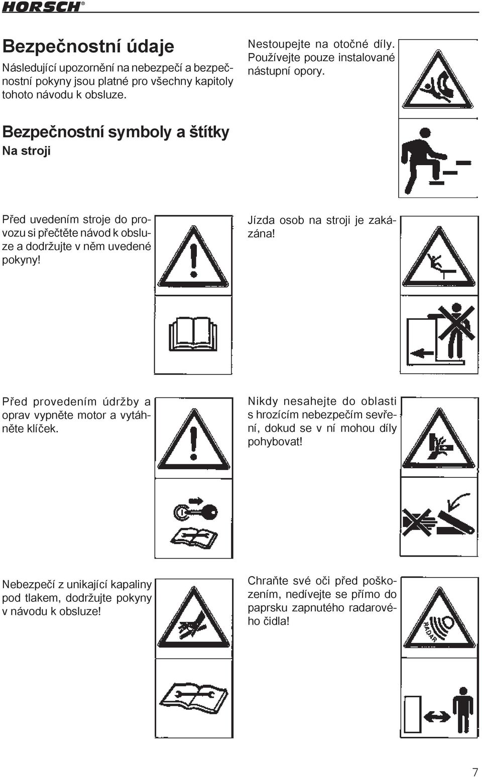 Bezpečnostní symboly a štítky Na stroji Před uvedením stroje do provozu si přečtěte návod k obsluze a dodržujte v něm uvedené pokyny! Jízda osob na stroji je zakázána!