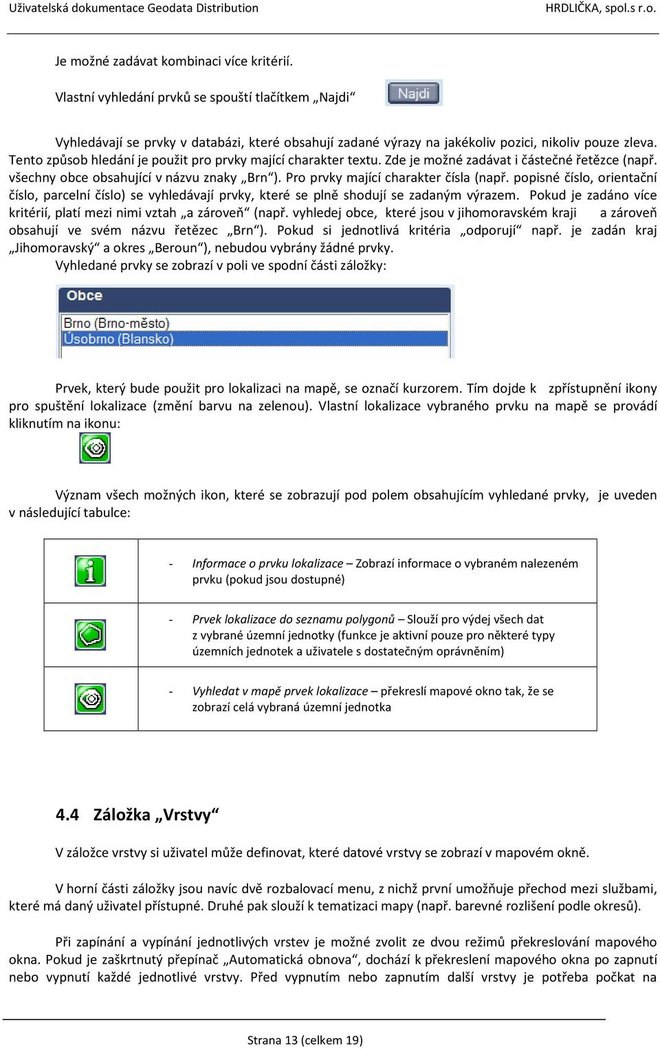 popisné číslo, orientační číslo, parcelní číslo) se vyhledávají prvky, které se plně shodují se zadaným výrazem. Pokud je zadáno více kritérií, platí mezi nimi vztah a zároveň (např.