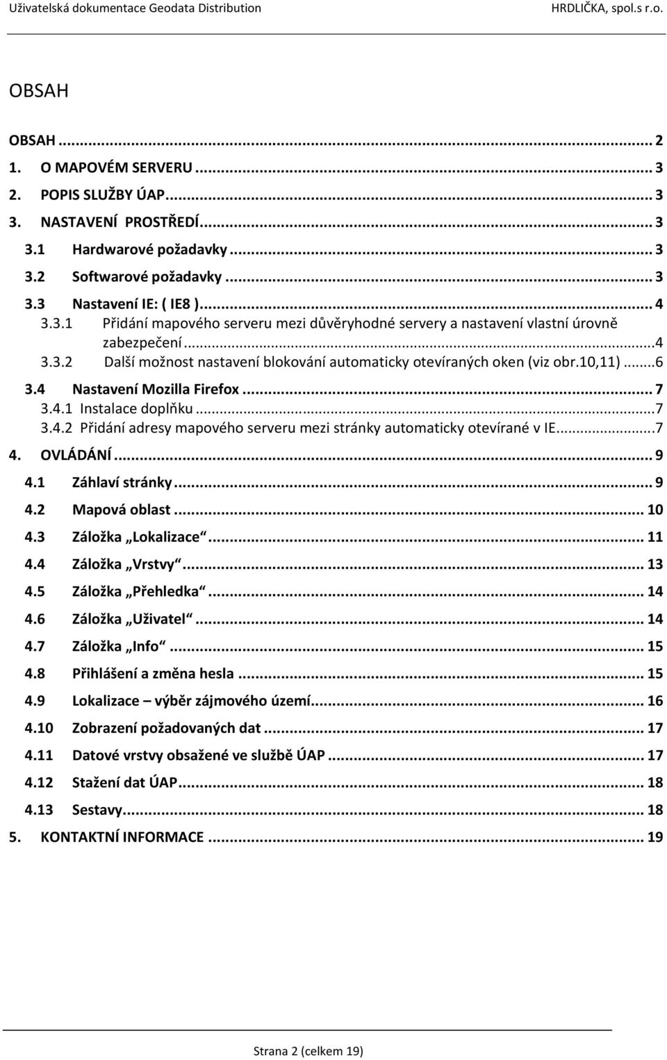 ..7 4. OVLÁDÁNÍ...9 4.1 Záhlaví stránky...9 4.2 Mapová oblast...10 4.3 Záložka Lokalizace...11 4.4 Záložka Vrstvy...13 4.5 Záložka Přehledka...14 4.6 Záložka Uživatel...14 4.7 Záložka Info...15 4.