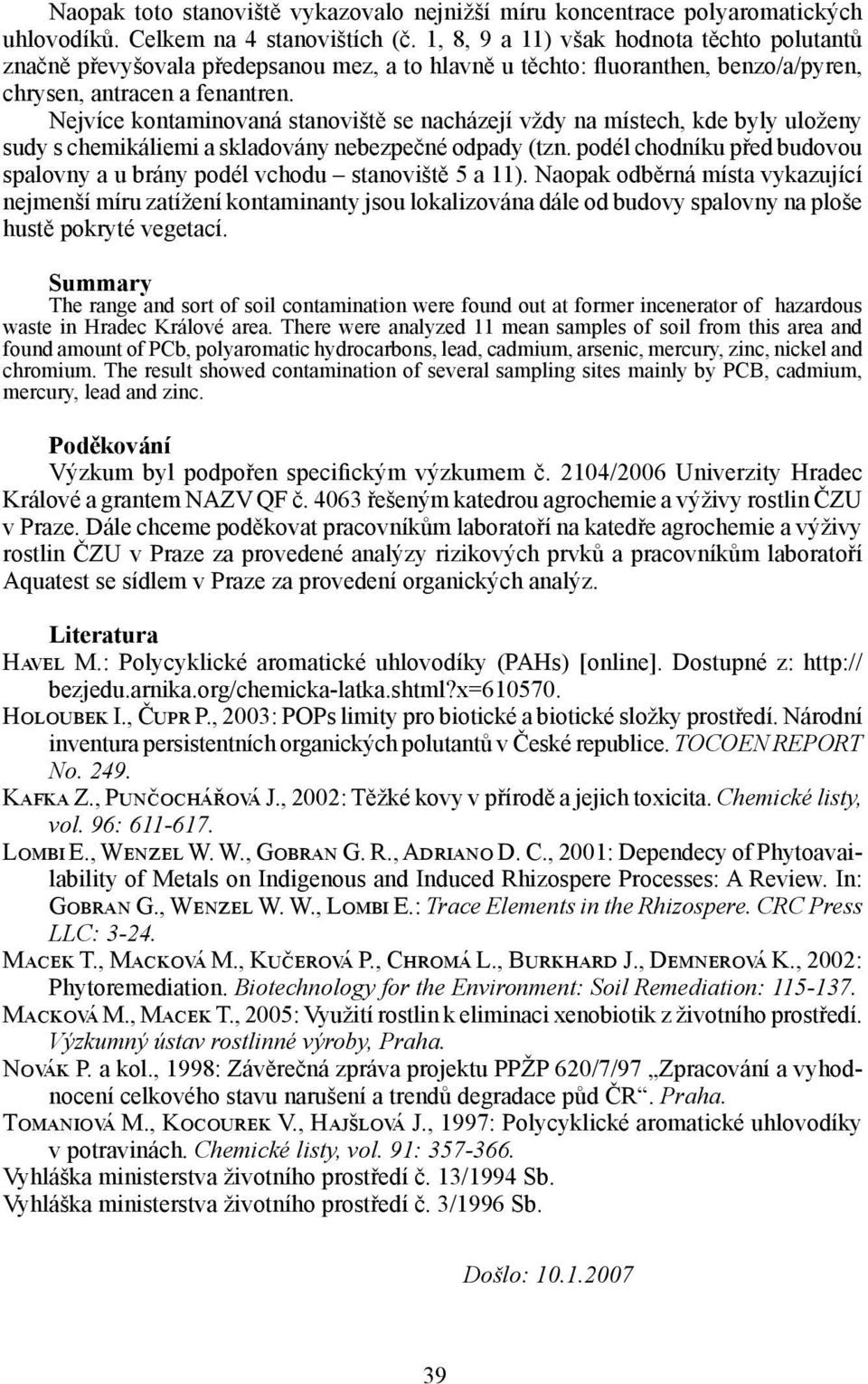 Nejvíce kontaminovaná stanoviště se nacházejí vždy na místech, kde byly uloženy sudy s chemikáliemi a skladovány nebezpečné odpady (tzn.