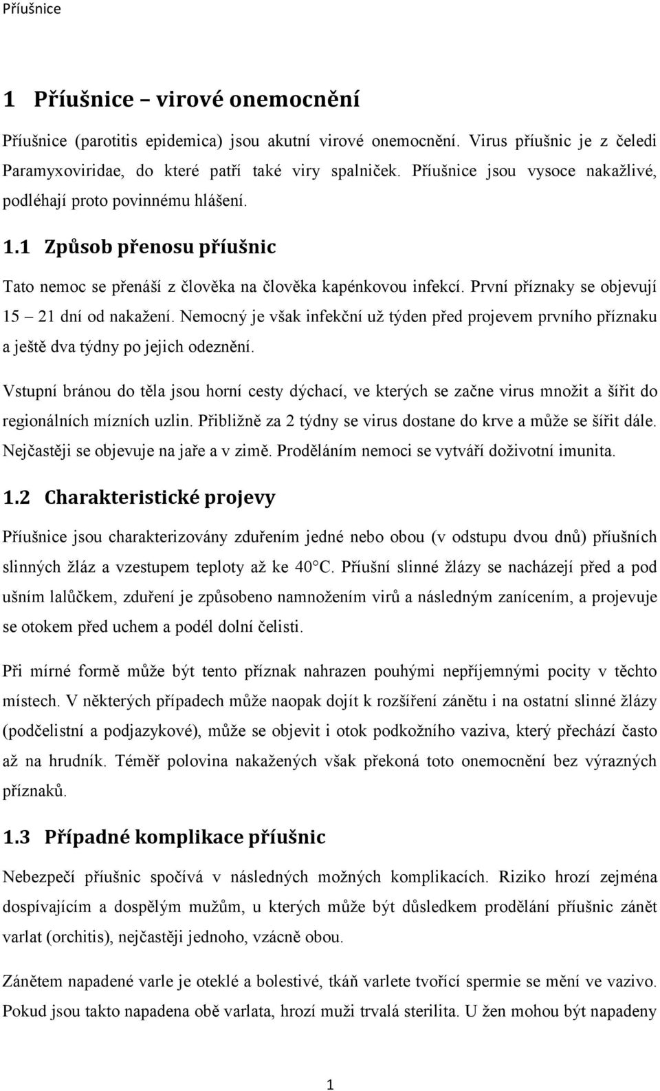 První příznaky se objevují 15 21 dní od nakažení. Nemocný je však infekční už týden před projevem prvního příznaku a ještě dva týdny po jejich odeznění.