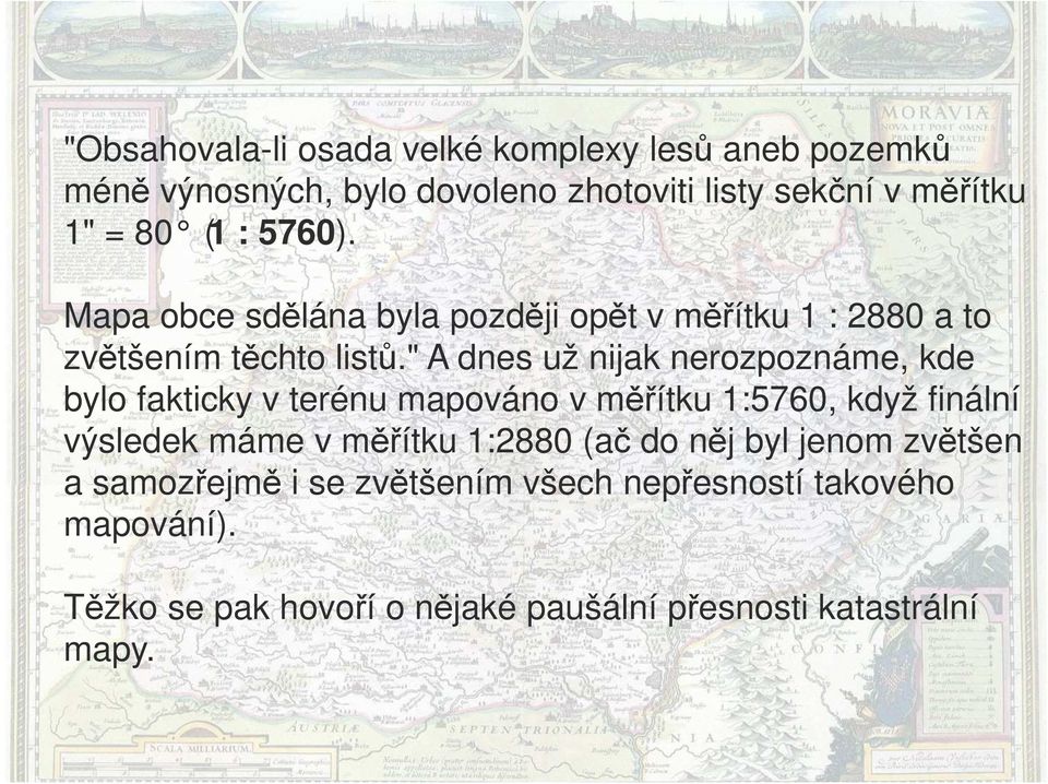 " A dnes už nijak nerozpoznáme, kde bylo fakticky v terénu mapováno v měřítku 1:5760, když finální výsledek máme v měřítku