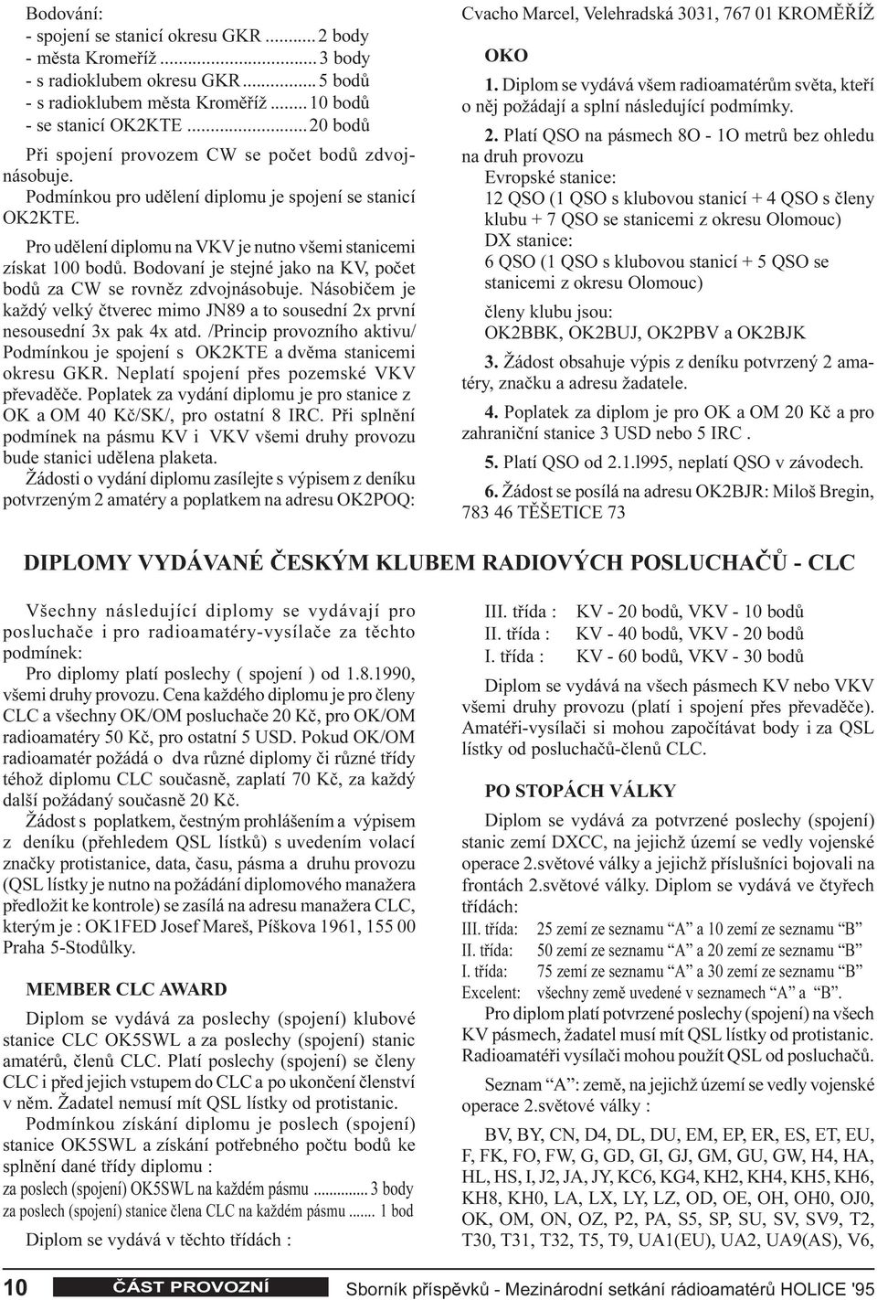 Bodovaní je stejné jako na KV, poèet bodù za CW se rovnìz zdvojnásobuje. Násobièem je každý velký ètverec mimo JN89 a to sousední 2x první nesousední 3x pak 4x atd.