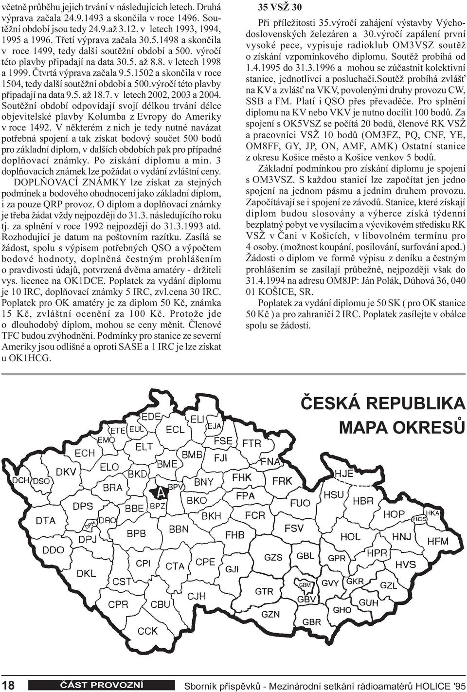 výroèí této plavby pøipadají na data 9.5. až 18.7. v letech 2002, 2003 a 2004. Soutìžní období odpovídají svojí délkou trvání délce objevitelské plavby Kolumba z Evropy do Ameriky v roce 1492.