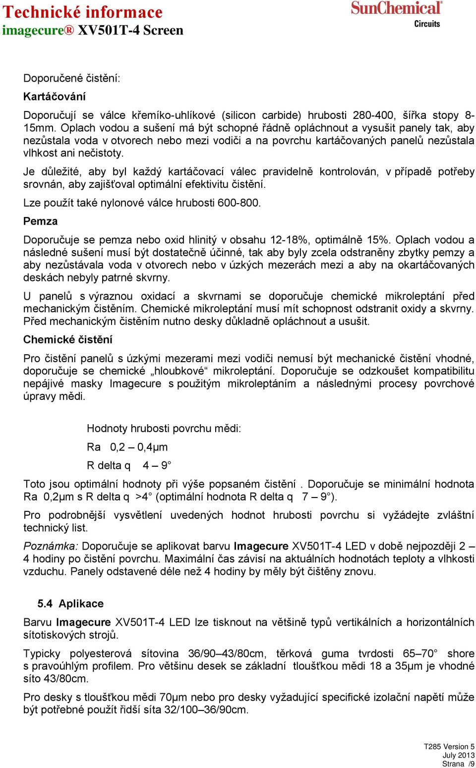 Je důležité, aby byl každý kartáčovací válec pravidelně kontrolován, v případě potřeby srovnán, aby zajišťoval optimální efektivitu čistění. Lze použít také nylonové válce hrubosti 600-800.