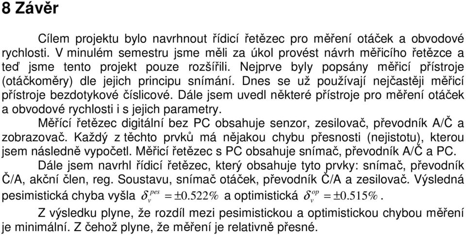 Dnes se už používají nejčastěji měřicí přístroje bezdotykové číslicové. Dále jsem uvedl některé přístroje pro měření otáček a obvodové rychlosti i s jejich parametry.