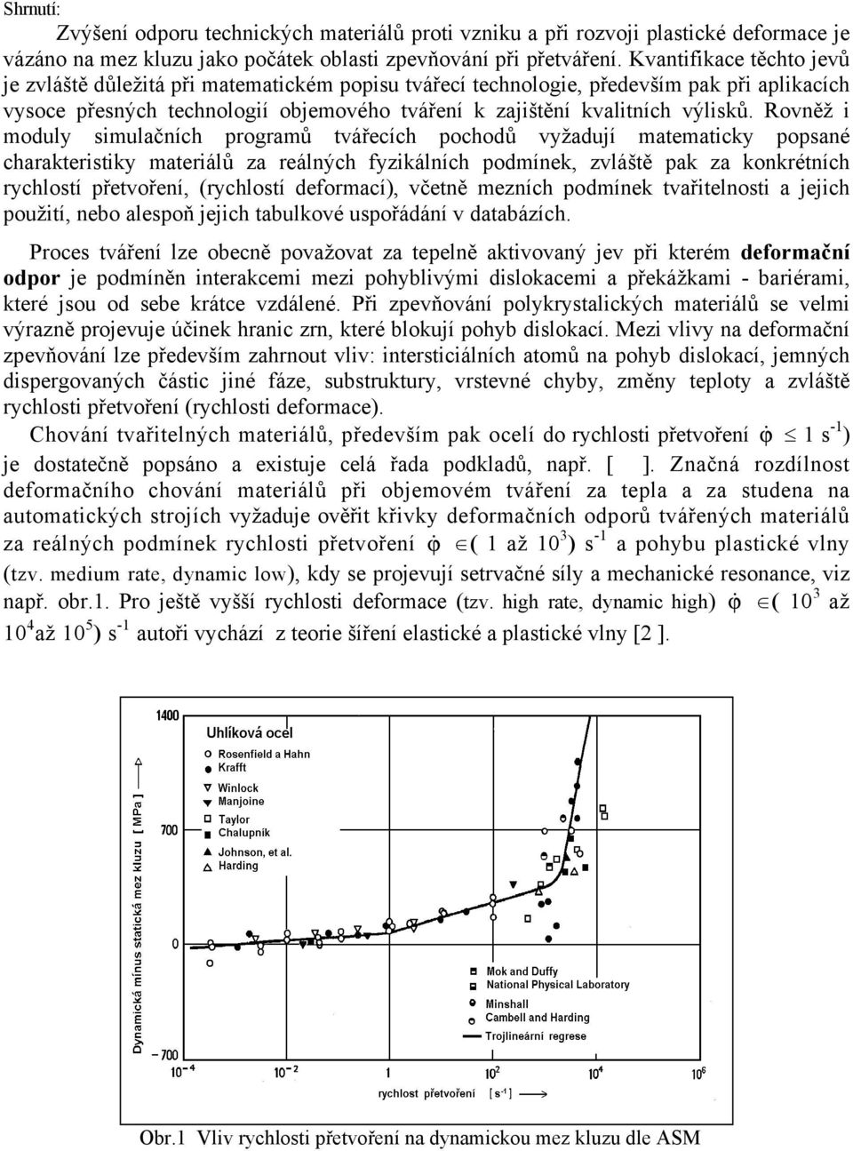 Rvněž i mduly simulačních prgramů tvářecích pchdů vyžadují matematicky ppsané charakteristiky materiálů za reálných fyzikálních pdmínek, zvláště pak za knkrétních rychlstí přetvření, (rychlstí
