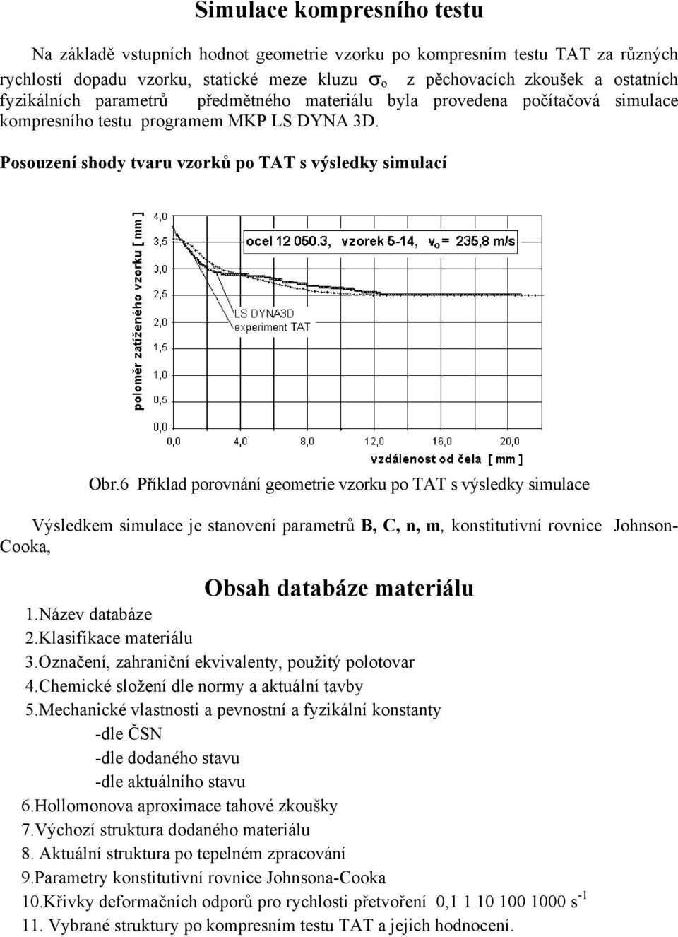 6 Příklad prvnání gemetrie vzrku p TAT s výsledky simulace Výsledkem simulace je stanvení parametrů B, C, n, m, knstitutivní rvnice Jhnsn- Cka, Obsah databáze materiálu 1.Název databáze 2.