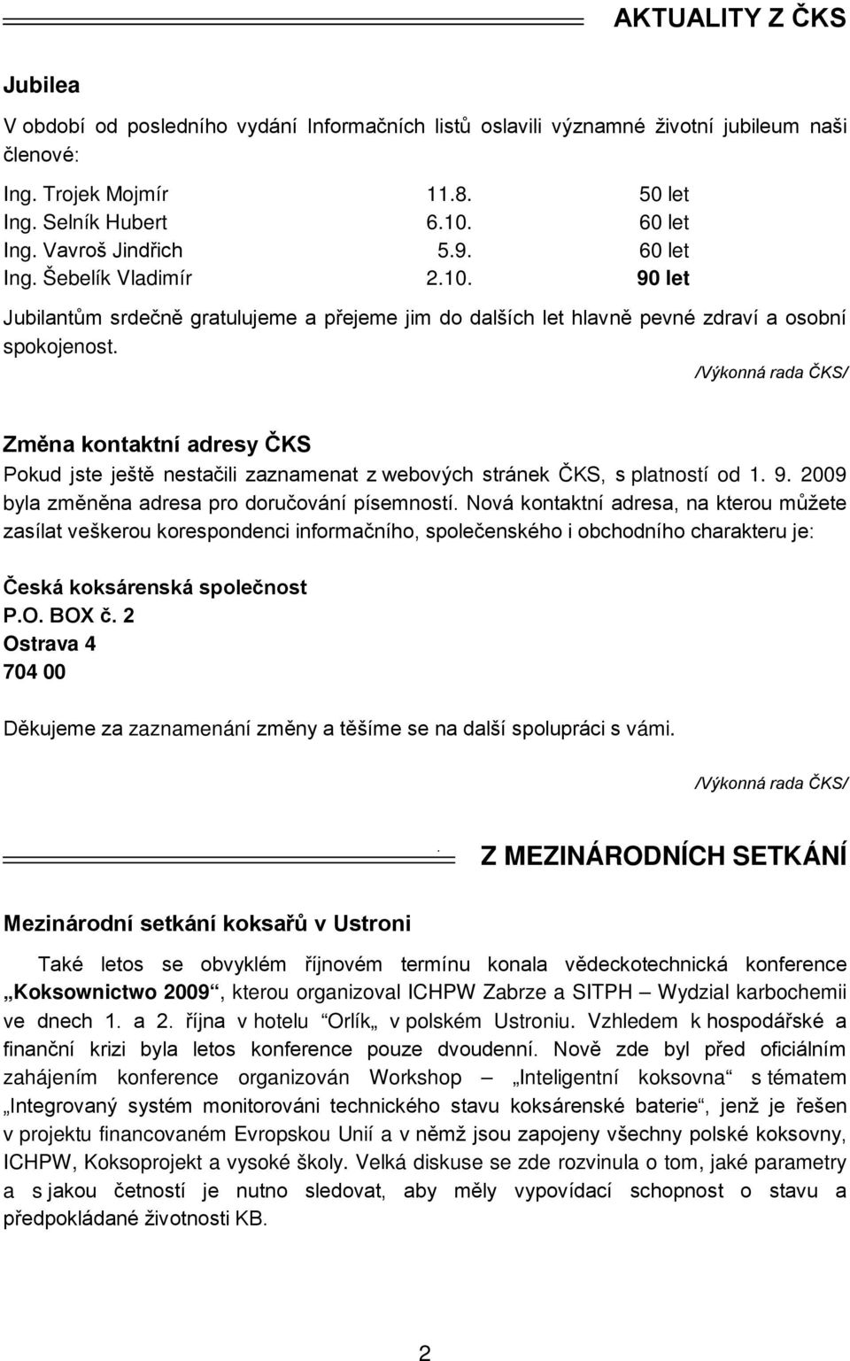 /Výkonná rada ČKS/ Změna kontaktní adresy ČKS Pokud jste ještě nestačili zaznamenat z webových stránek ČKS, s platností od 1. 9. 2009 byla změněna adresa pro doručování písemností.
