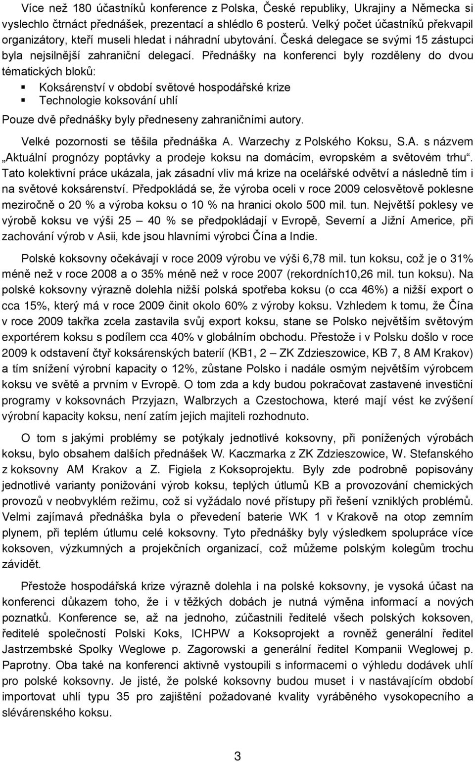 Přednášky na konferenci byly rozděleny do dvou tématických bloků: Koksárenství v období světové hospodářské krize Technologie koksování uhlí Pouze dvě přednášky byly předneseny zahraničními autory.