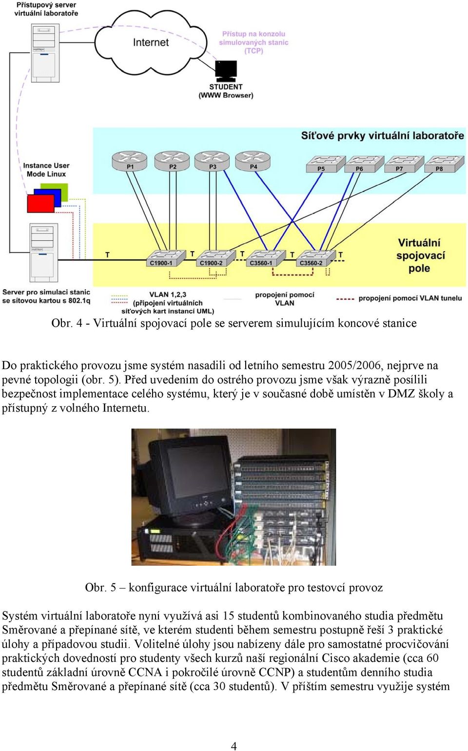 5 konfigurace virtuální laboratoře pro testovcí provoz Systém virtuální laboratoře nyní využívá asi 15 studentů kombinovaného studia předmětu Směrované a přepínané sítě, ve kterém studenti během