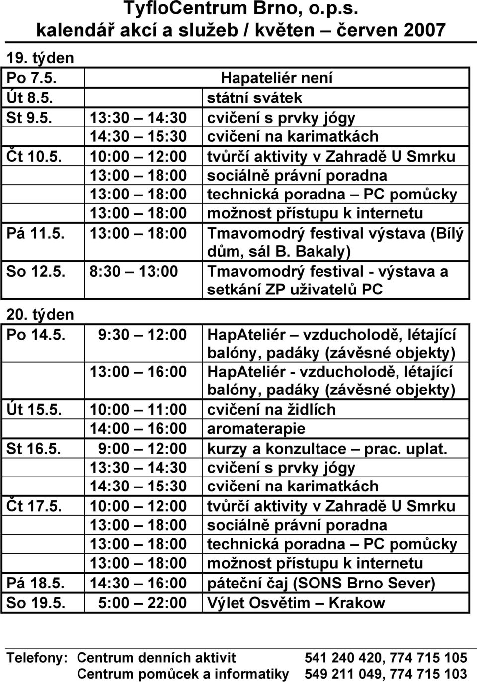 5. 10:00 11:00 cvičení na židlích 14:00 16:00 aromaterapie St 16.5. 9:00 12:00 kurzy a konzultace prac. uplat. Čt 17.5. 10:00 12:00 tvůrčí aktivity v Zahradě U Smrku Pá 18.5. 14:30 16:00 páteční čaj (SONS Brno Sever) So 19.