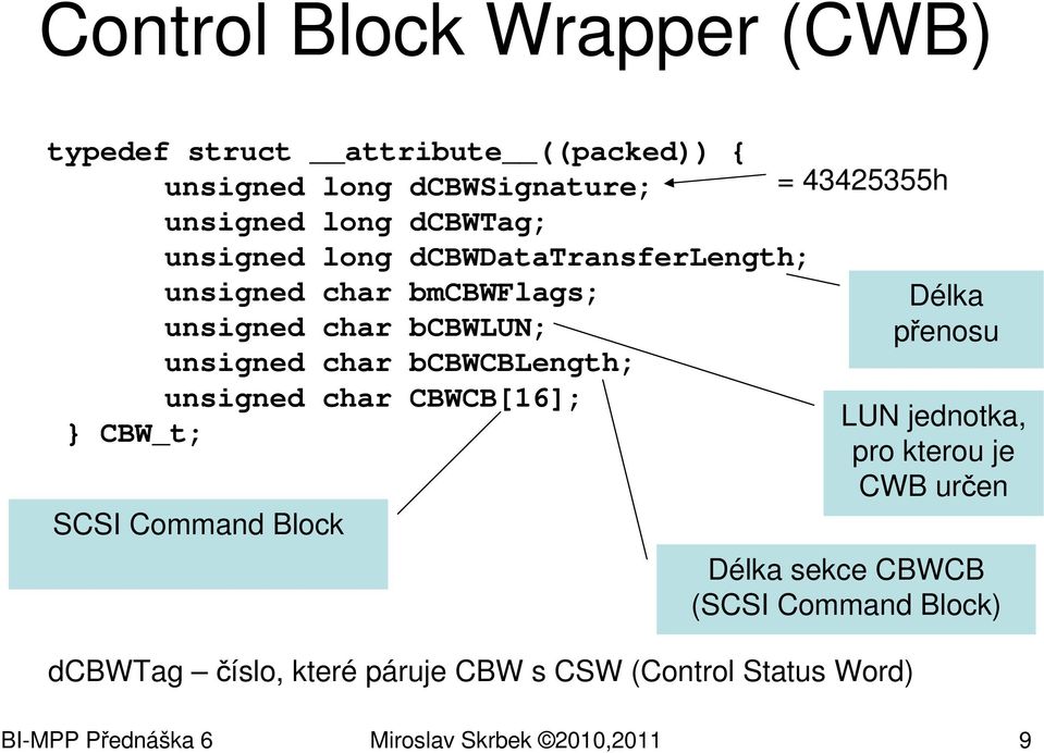 char CBWCB[16]; } CBW_t; SCSI Command Block = 43425355h dcbwtag číslo, které páruje CBW s CSW (Control Status Word) Délka