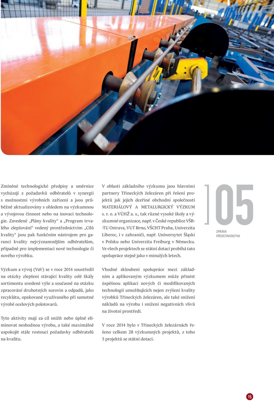 implementaci nové technologie či nového výrobku V oblasti základního výzkumu jsou hlavními partnery Třineckých železáren při řešení projektů jak jejich dceřiné obchodní společnosti MATERIÁLOVÝ A
