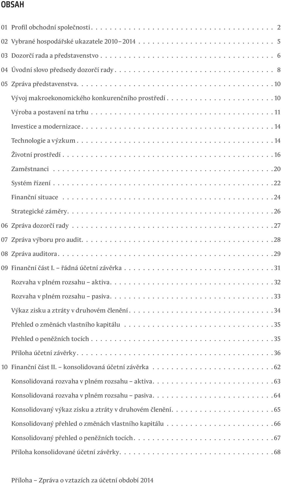 22 Finanční situace 24 Strategické záměry. 26 06 Zpráva dozorčí rady. 27 07 Zpráva výboru pro audit. 28 08 Zpráva auditora. 29 09 Finanční část I. řádná účetní závěrka.