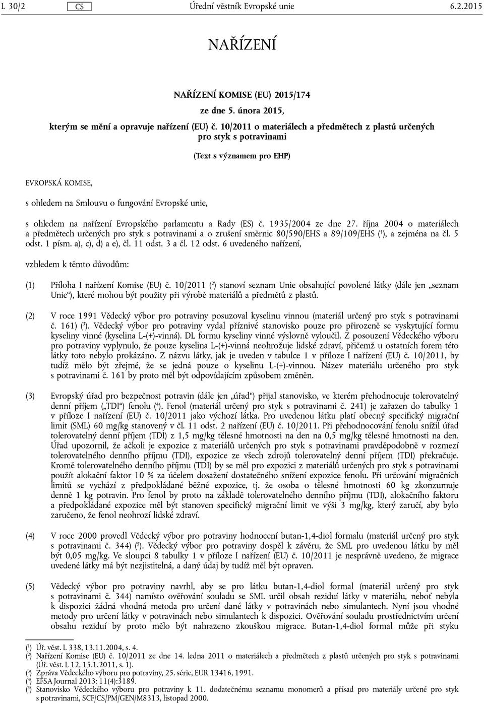 parlamentu a Rady (ES) č. 1935/2004 ze dne 27. října 2004 o materiálech a předmětech určených pro styk s potravinami a o zrušení směrnic 80/590/EHS a 89/109/EHS ( 1 ), a zejména na čl. 5 odst. 1 písm.