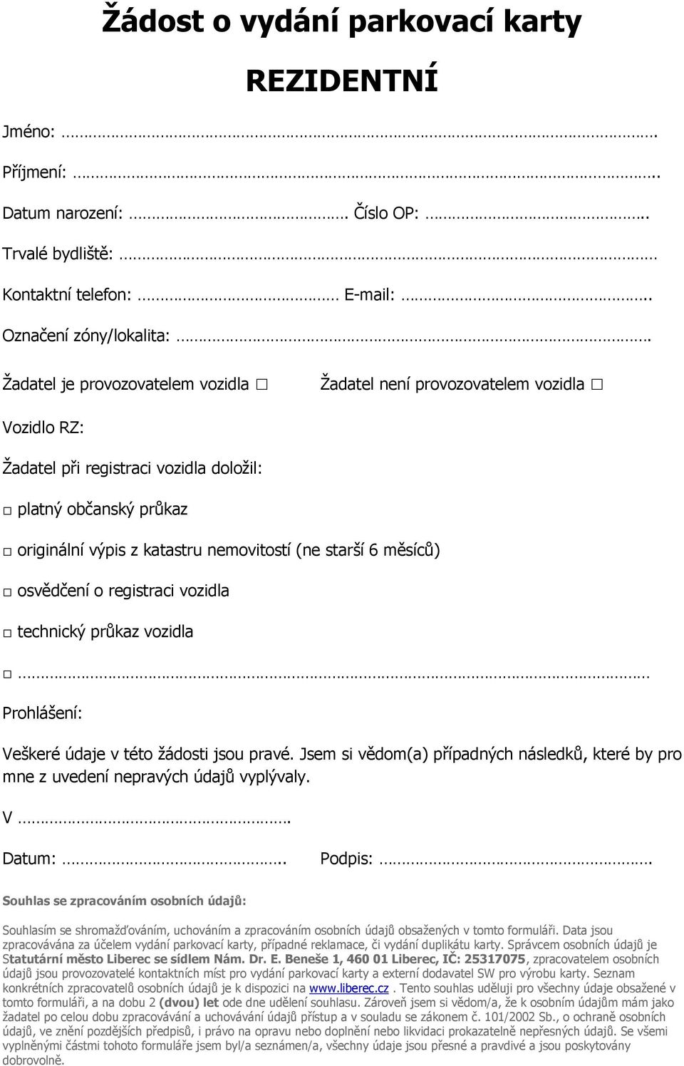 měsíců) osvědčení o registraci vozidla technický průkaz vozidla Prohlášení: Veškeré údaje v této žádosti jsou pravé.