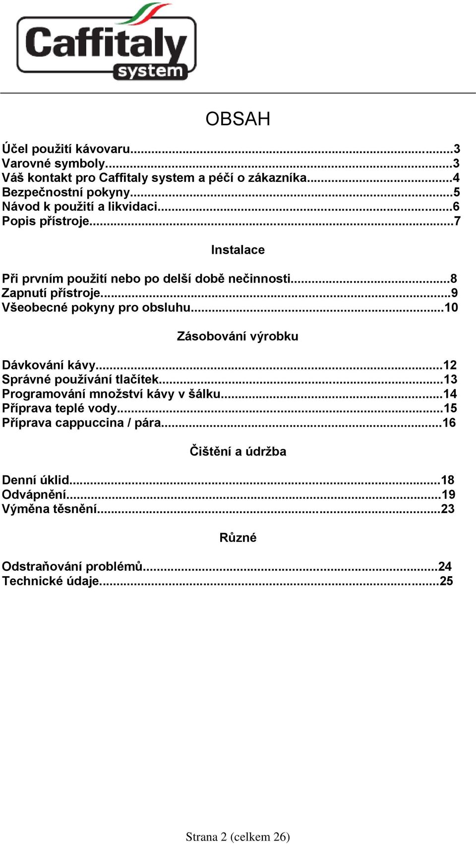..9 Všeobecné pokyny pro obsluhu...10 Zásobování výrobku Dávkování kávy...12 Správné používání tlačítek...13 Programování množství kávy v šálku.