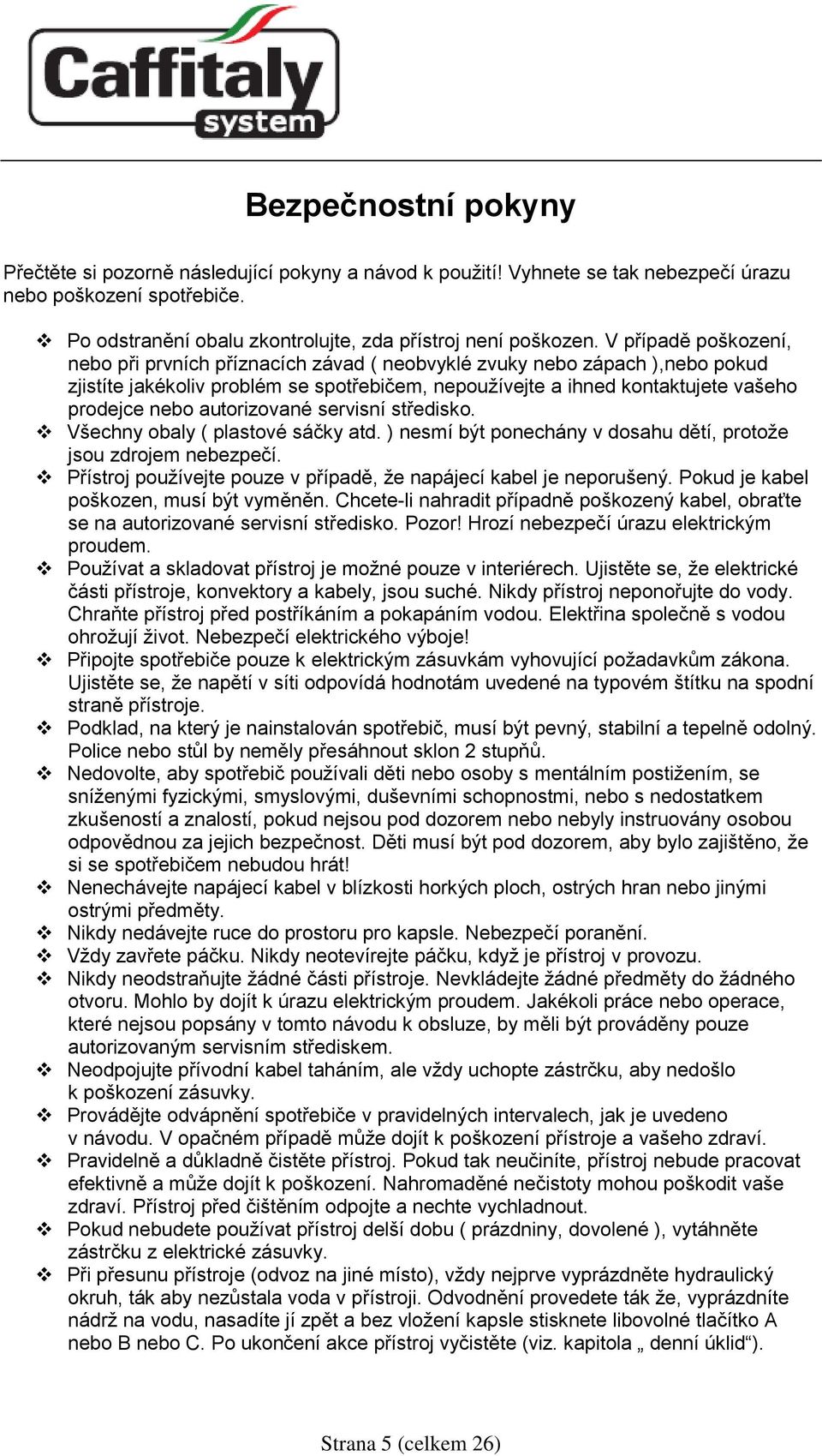 autorizované servisní středisko. Všechny obaly ( plastové sáčky atd. ) nesmí být ponechány v dosahu dětí, protože jsou zdrojem nebezpečí.