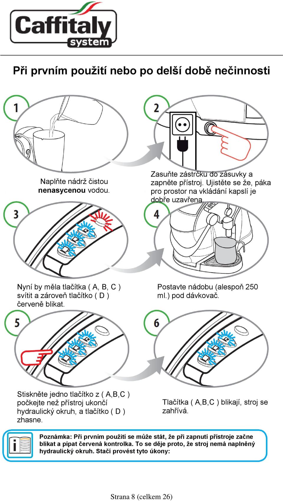 Postavte nádobu (alespoň 250 ml.) pod dávkovač. Stiskněte jedno tlačítko z ( A,B,C ) počkejte než přístroj ukončí hydraulický okruh, a tlačítko ( D ) zhasne.