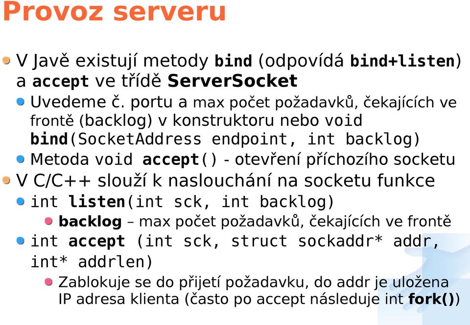 accept() - otevření příchozího socketu V C/C++ slouží k naslouchání na socketu funkce int listen(int sck, int backlog) backlog max počet