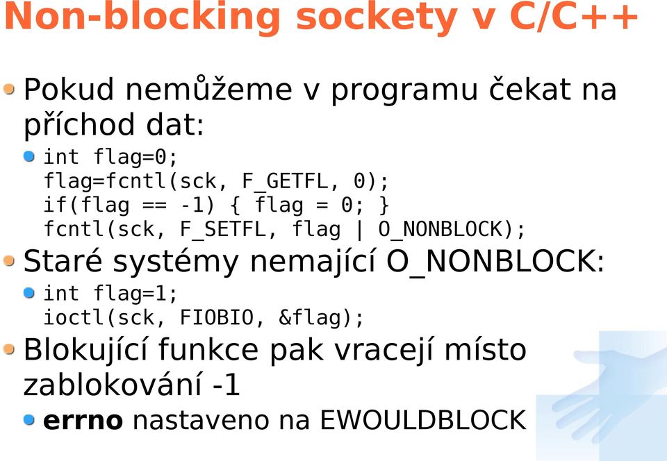 F_SETFL, flag O_NONBLOCK); Staré systémy nemající O_NONBLOCK: int flag=1; ioctl(sck,