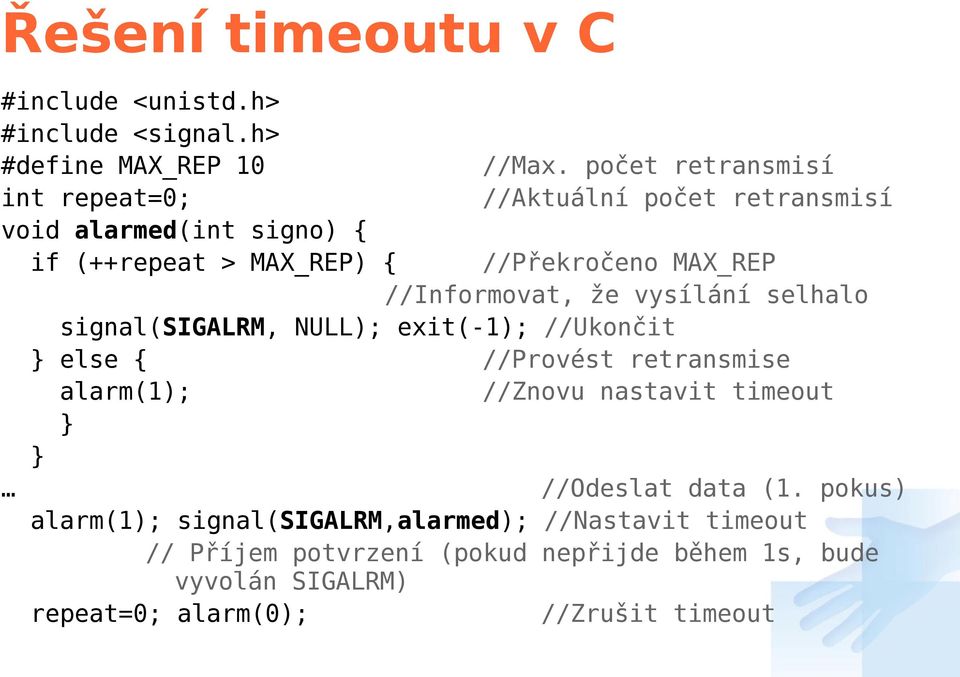 signal(sigalrm, NULL); exit(-1); //Ukončit } else { //Provést retransmise alarm(1); //Znovu nastavit timeout } } //Odeslat data (1.