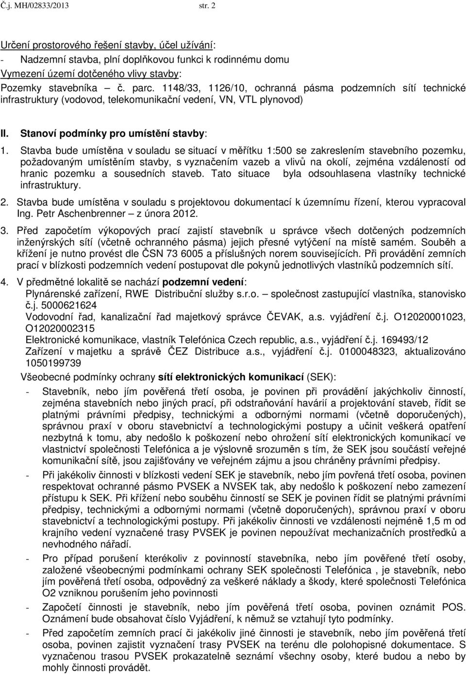 Stavba bude umístěna v souladu se situací v měřítku 1:500 se zakreslením stavebního pozemku, požadovaným umístěním stavby, s vyznačením vazeb a vlivů na okolí, zejména vzdáleností od hranic pozemku a