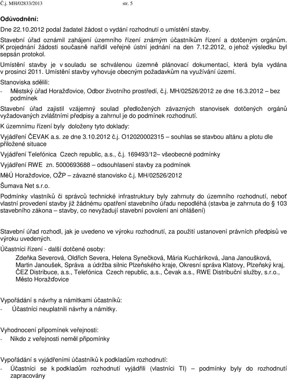 2012, o jehož výsledku byl sepsán protokol. Umístění stavby je v souladu se schválenou územně plánovací dokumentací, která byla vydána v prosinci 2011.