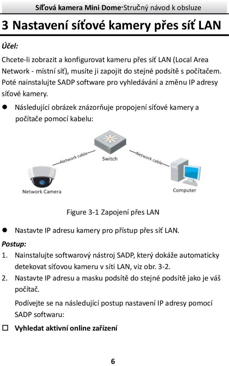 Následující obrázek znázorňuje propojení síťové kamery a počítače pomocí kabelu: Figure 3- Zapojení přes LAN Nastavte IP adresu kamery pro přístup přes síť LAN. Postup:.