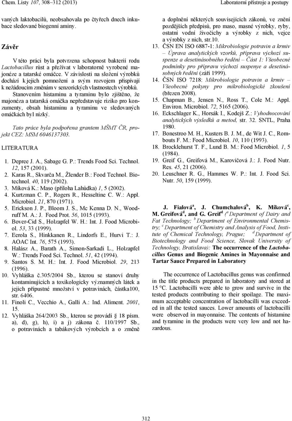 V závislosti na složení výrobků dochází k jejich pomnožení a svým rozvojem přispívají k nežádoucím změnám v senzorických vlastnostech výrobků.