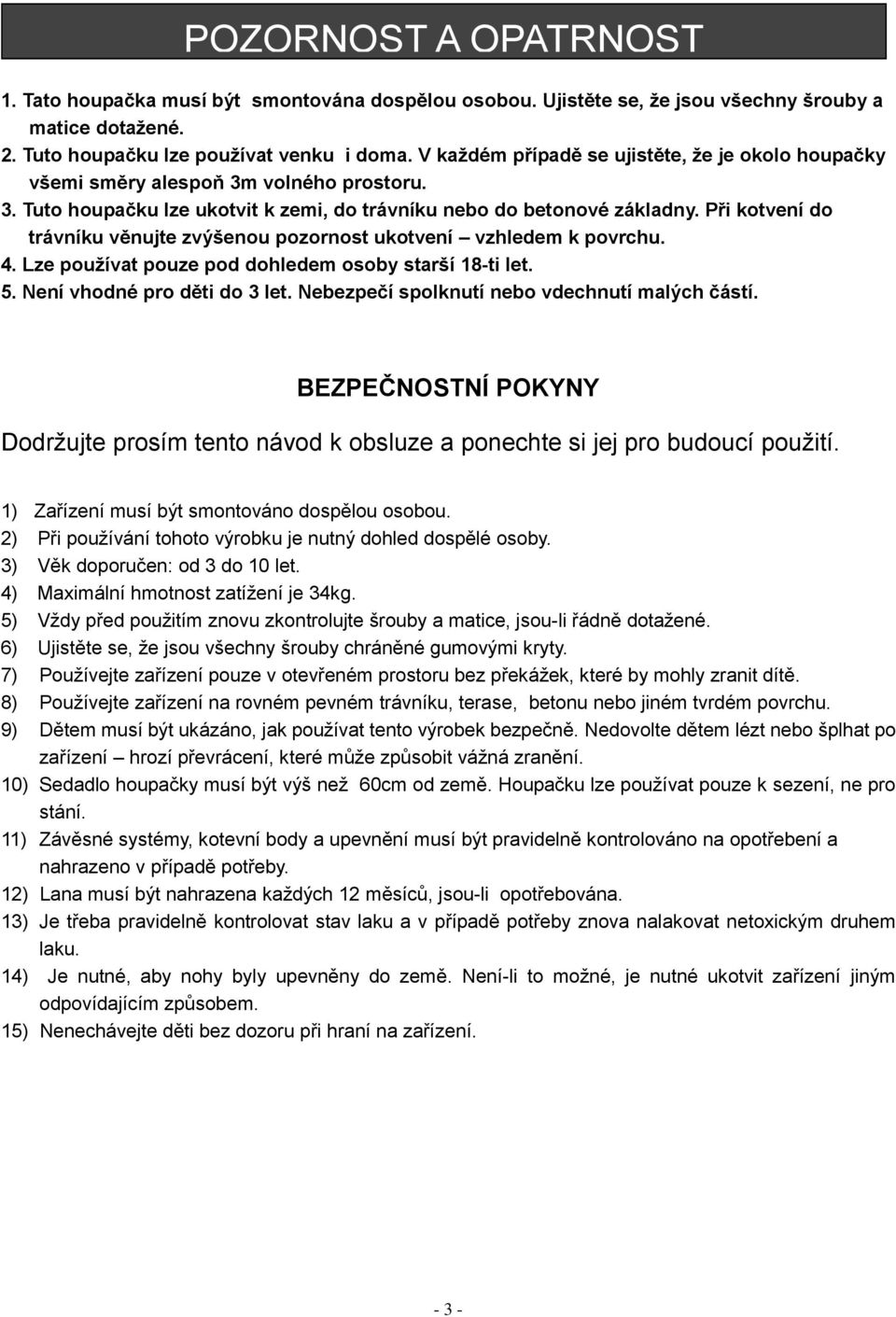 Při kotvení do trávníku věnujte zvýšenou pozornost ukotvení vzhledem k povrchu. 4. Lze používat pouze pod dohledem osoby starší 18-ti let. 5. Není vhodné pro děti do 3 let.