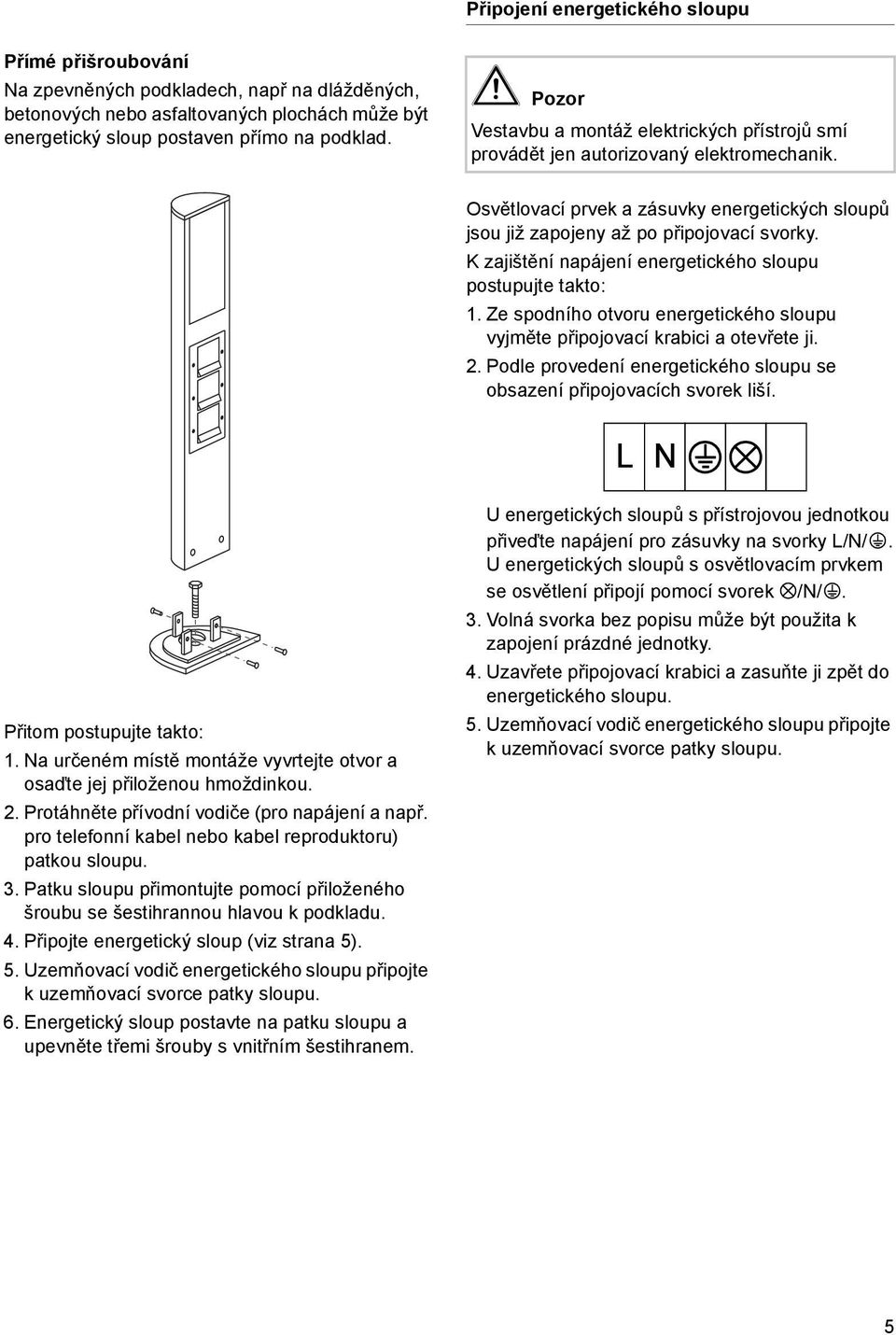 K zajštění napájení energetckého sloupu postupujte takto: 1. Ze spodního otvoru energetckého sloupu vyjměte přpojovací krabc a otevřete j. 2.